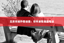北京市婚外情调查：忻州爱情挽回电话