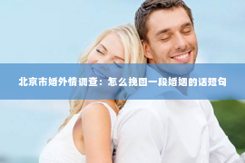 北京市婚外情调查：怎么挽回一段婚姻的话短句